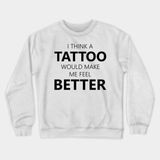 i think a tattoo would make me feel better Crewneck Sweatshirt